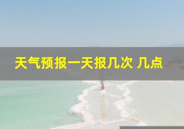 天气预报一天报几次 几点